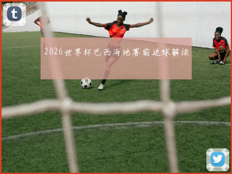 2026世界杯巴西海地赛前进球解读
