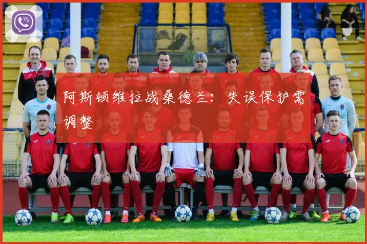 阿斯顿维拉战桑德兰:失误保护需调整