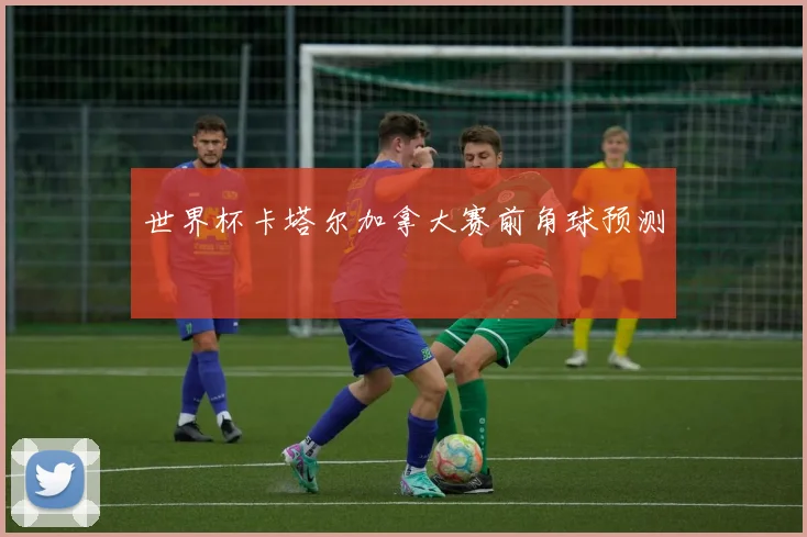 世界杯卡塔尔加拿大赛前角球预测