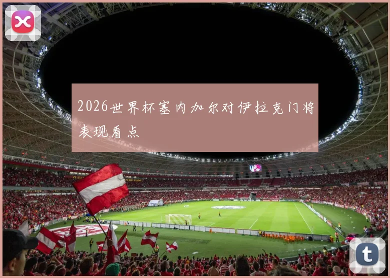 2026世界杯塞内加尔对伊拉克门将表现看点