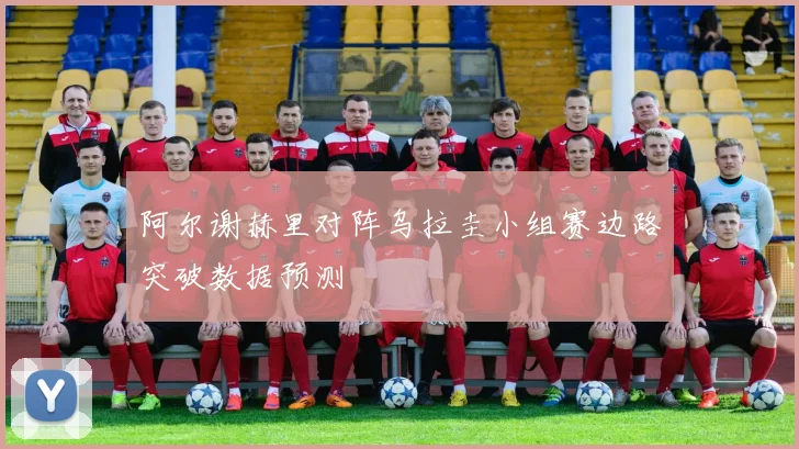 阿尔谢赫里对阵乌拉圭小组赛边路突破数据预测