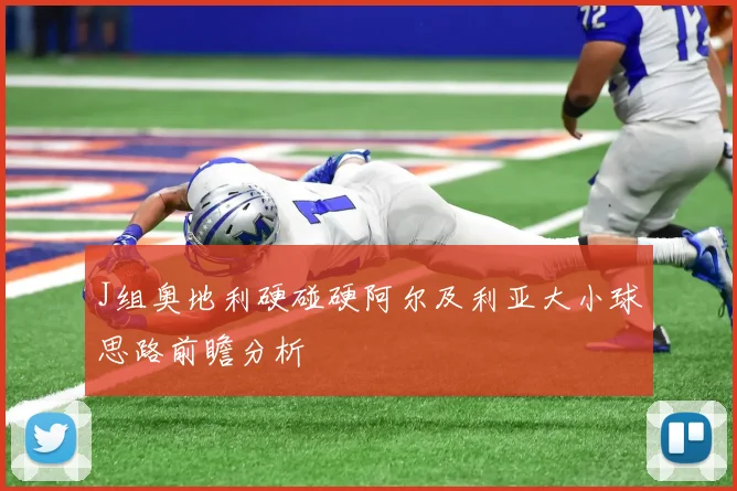 J组奥地利硬碰硬阿尔及利亚大小球思路前瞻分析