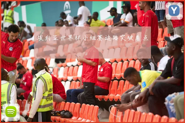 埃利亚世界杯小组赛边路突破看点