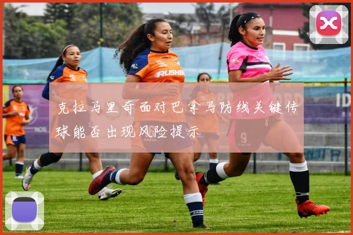 克拉马里奇面对巴拿马防线关键传球能否出现风险提示