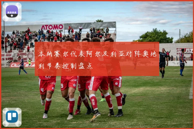 本纳赛尔代表阿尔及利亚对阵奥地利节奏控制盘点