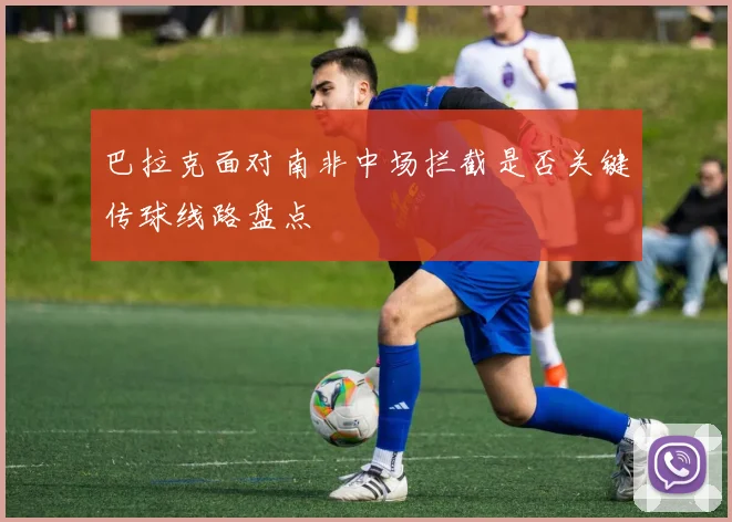 巴拉克面对南非中场拦截是否关键传球线路盘点