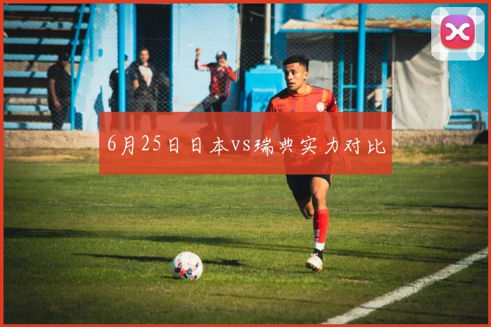 6月25日日本vs瑞典实力对比