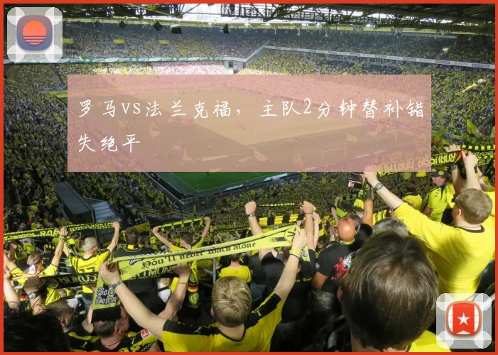 罗马vs法兰克福,主队2分钟替补错失绝平