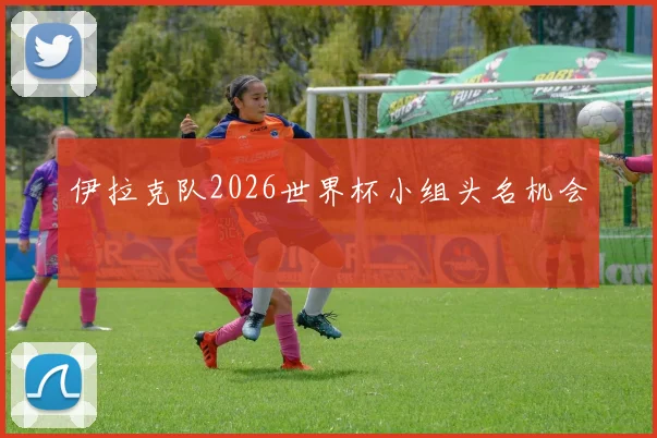 伊拉克队2026世界杯小组头名机会