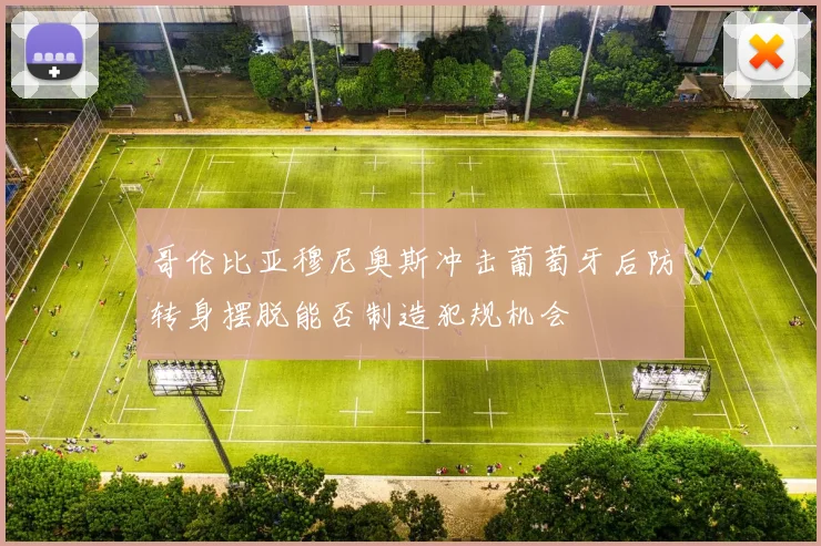 哥伦比亚穆尼奥斯冲击葡萄牙后防转身摆脱能否制造犯规机会