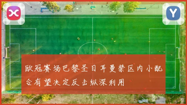 欧冠赛场巴黎圣日耳曼禁区内小配合有望决定反击纵深利用