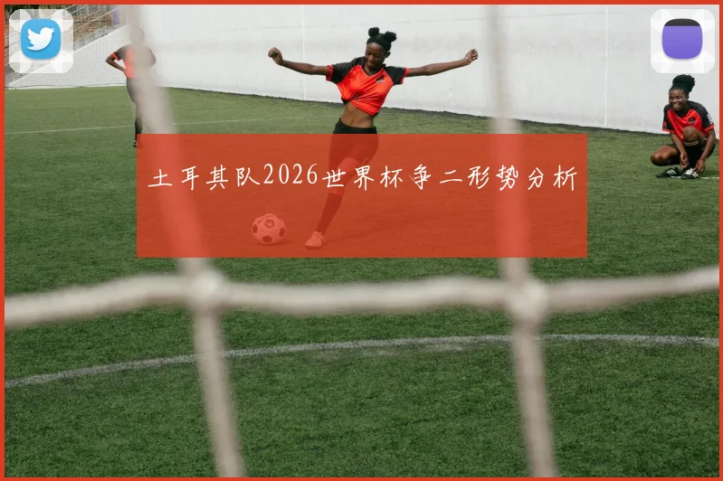 土耳其队2026世界杯争二形势分析