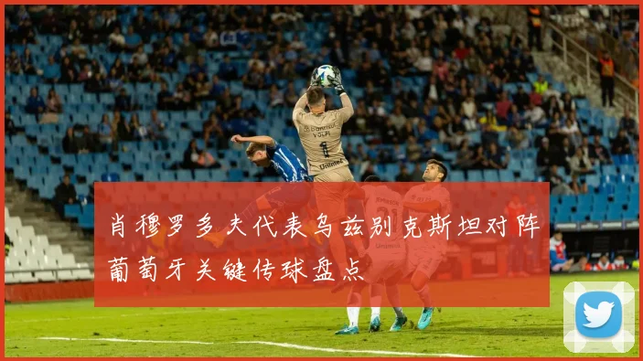 肖穆罗多夫代表乌兹别克斯坦对阵葡萄牙关键传球盘点