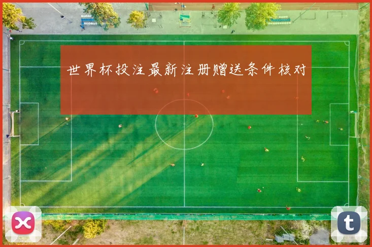 世界杯投注最新注册赠送条件核对