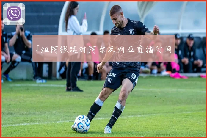 J组阿根廷对阿尔及利亚直播时间