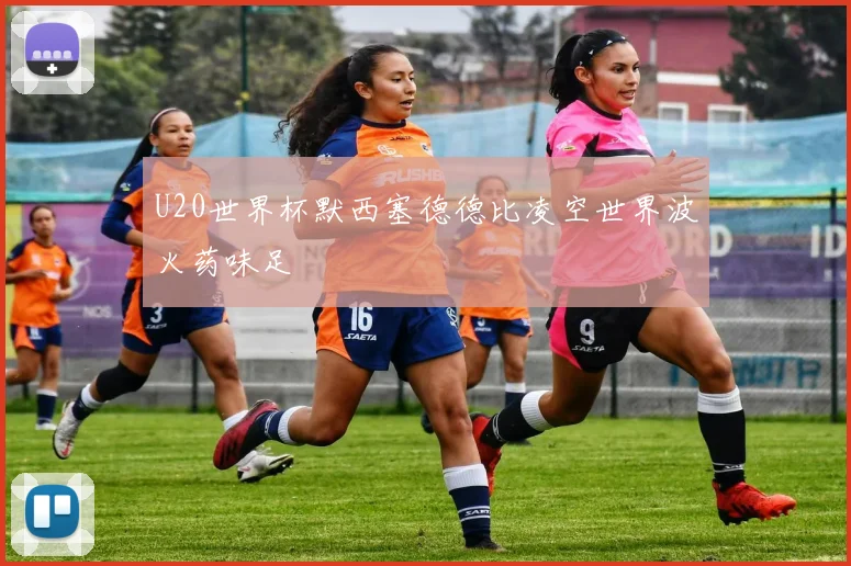 U20世界杯默西塞德德比凌空世界波火药味足