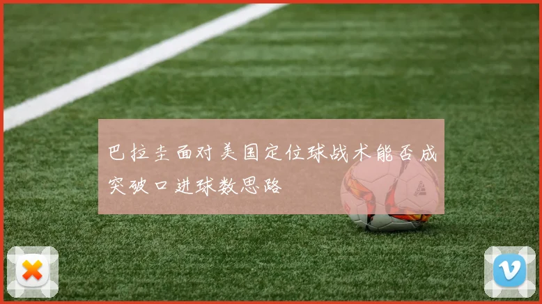 巴拉圭面对美国定位球战术能否成突破口进球数思路