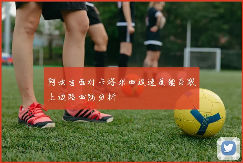 阿坎吉面对卡塔尔回追速度能否跟上边路回防分析