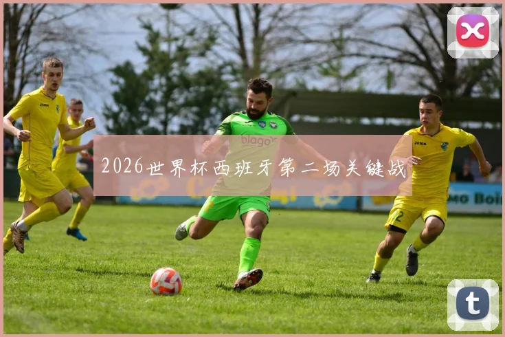 2026世界杯西班牙第二场关键战